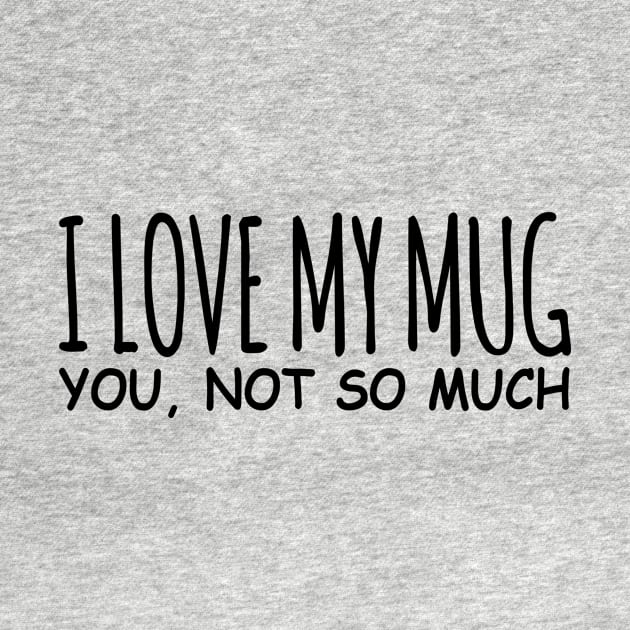 I Love My Mug You, Not So Much by shopbudgets